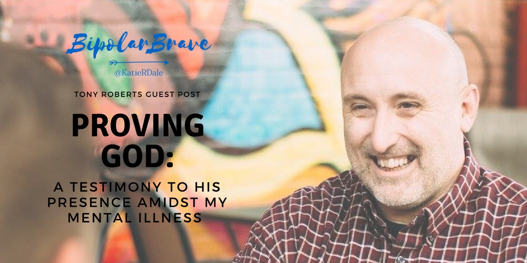 Tony Roberts Guest Post, “Proving God: A Testimony To His Presence Amidst My Mental Illness”