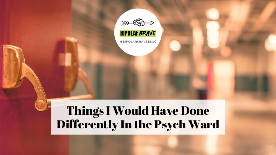 Things I Would Have Done Differently In the Psych Ward