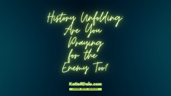 History Unfolding: Are You Praying for the Enemy Too?